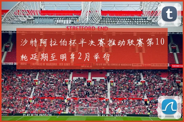 沙特阿拉伯杯半决赛推动联赛第10轮延期至明年2月举行