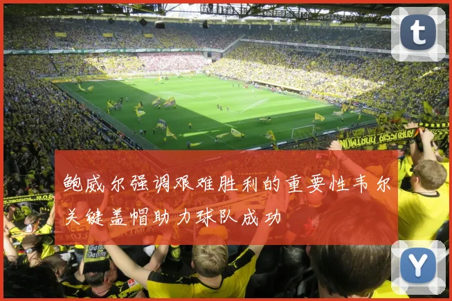 鲍威尔强调艰难胜利的重要性韦尔关键盖帽助力球队成功