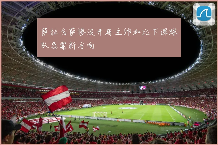 萨拉戈萨惨淡开局主帅加比下课球队急需新方向