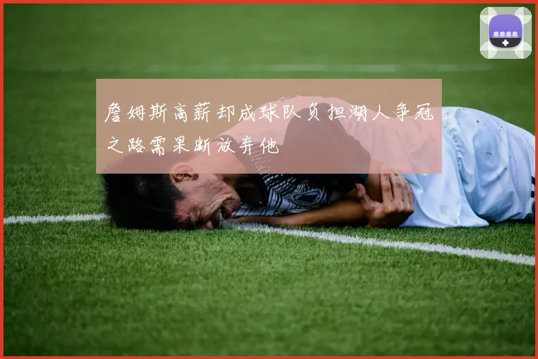 詹姆斯高薪却成球队负担湖人争冠之路需果断放弃他