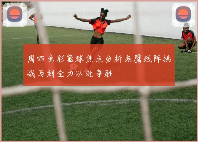周四竞彩篮球焦点分析老鹰残阵挑战马刺全力以赴争胜