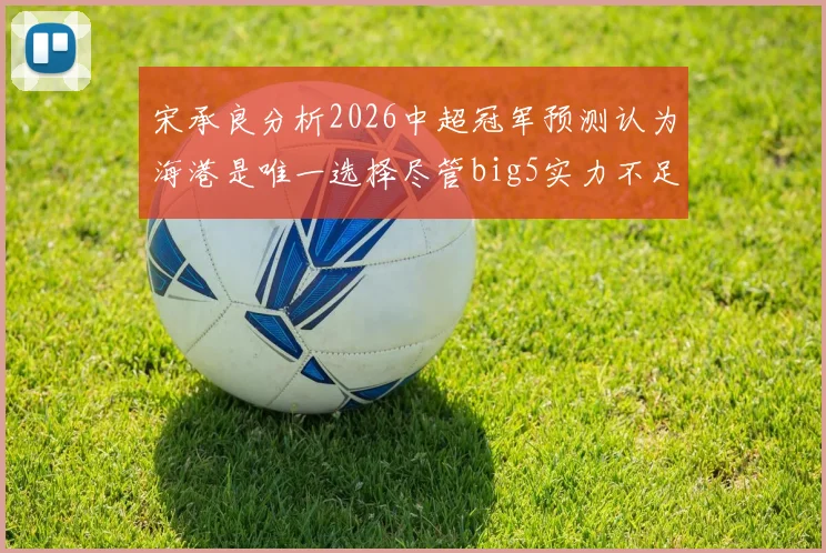 宋承良分析2026中超冠军预测认为海港是唯一选择尽管big5实力不足
