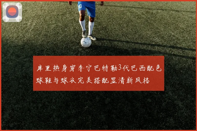 库里热身穿李宁巴特勒3代巴西配色球鞋与球衣完美搭配显清新风格