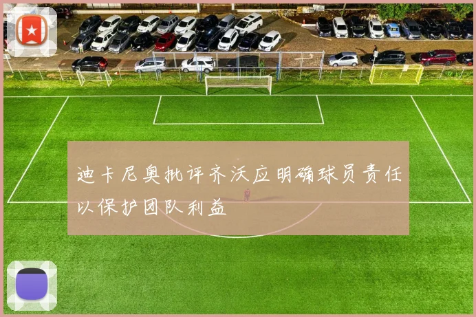 迪卡尼奥批评齐沃应明确球员责任以保护团队利益