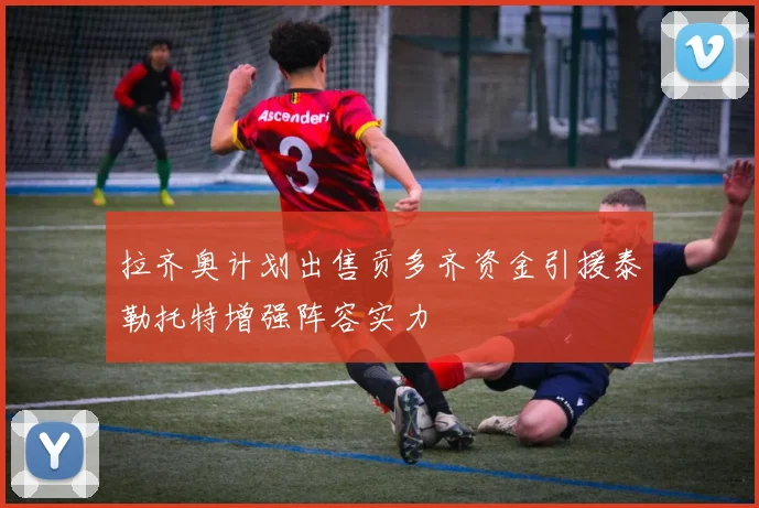 拉齐奥计划出售贡多齐资金引援泰勒托特增强阵容实力