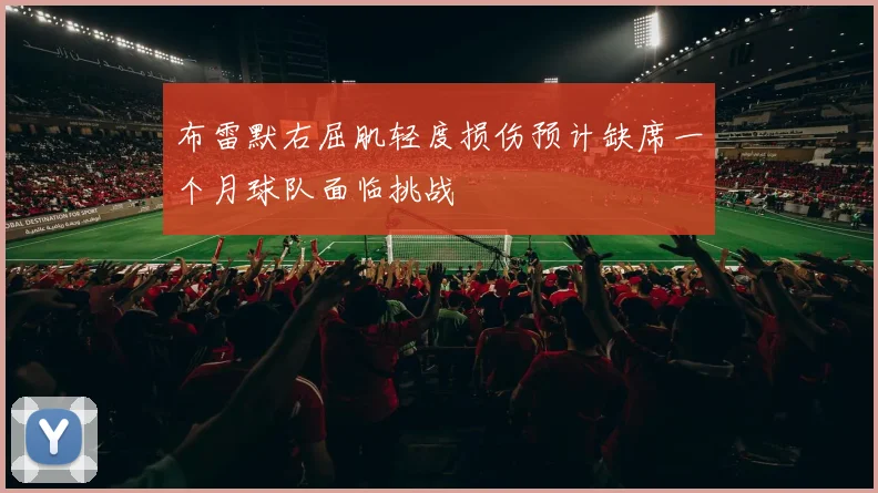 布雷默右屈肌轻度损伤预计缺席一个月球队面临挑战
