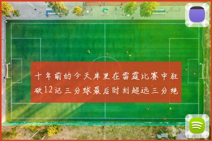 十年前的今天库里在雷霆比赛中狂砍12记三分球最后时刻超远三分绝杀对手