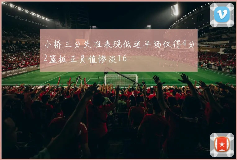 小桥三分失准表现低迷半场仅得4分2篮板正负值惨淡16