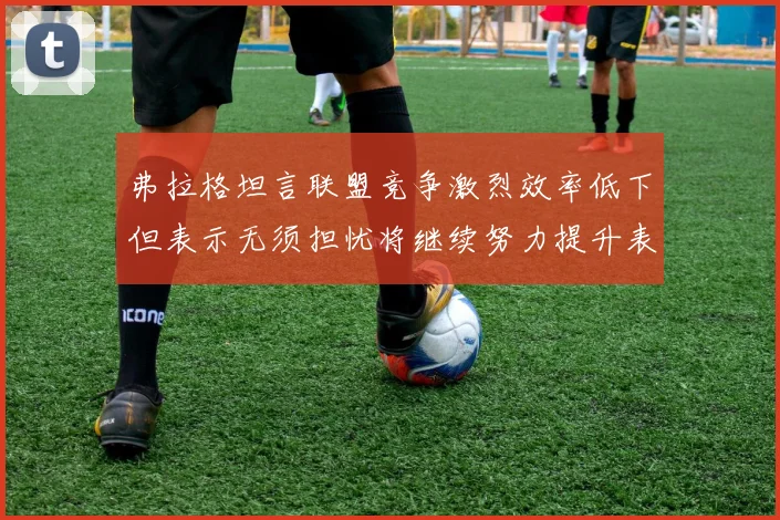 弗拉格坦言联盟竞争激烈效率低下但表示无须担忧将继续努力提升表现