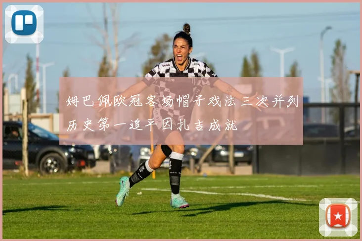 姆巴佩欧冠客场帽子戏法三次并列历史第一追平因扎吉成就