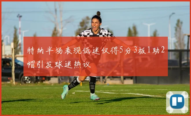 特纳半场表现低迷仅得5分3板1助2帽引发球迷热议