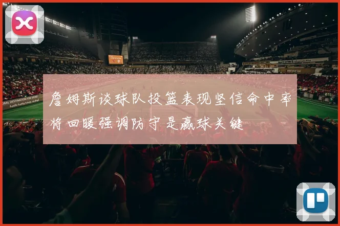 詹姆斯谈球队投篮表现坚信命中率将回暖强调防守是赢球关键