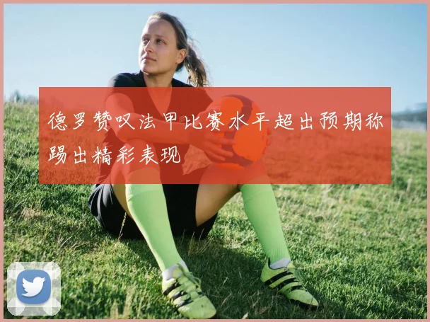德罗赞叹法甲比赛水平超出预期称踢出精彩表现