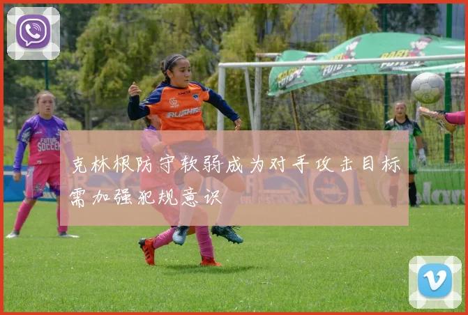 克林根防守软弱成为对手攻击目标需加强犯规意识
