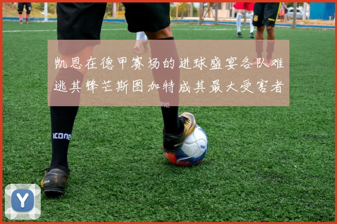 凯恩在德甲赛场的进球盛宴各队难逃其锋芒斯图加特成其最大受害者
