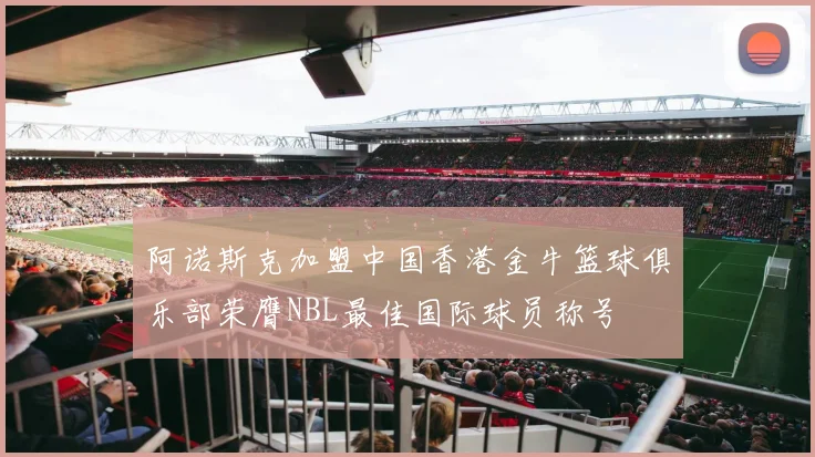 阿诺斯克加盟中国香港金牛篮球俱乐部荣膺NBL最佳国际球员称号