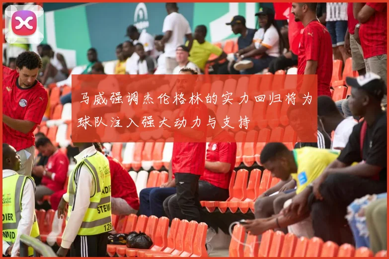 马威强调杰伦格林的实力回归将为球队注入强大动力与支持