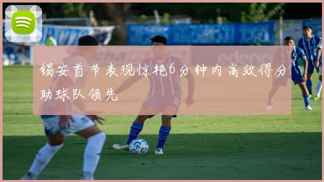 锡安首节表现惊艳6分钟内高效得分助球队领先