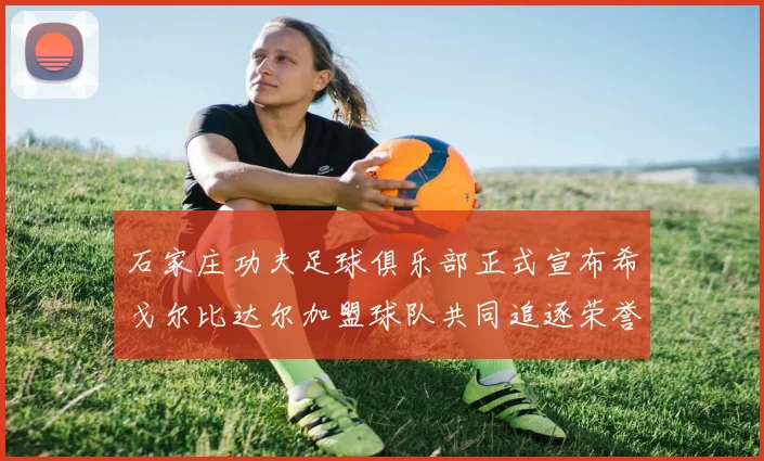 石家庄功夫足球俱乐部正式宣布希戈尔比达尔加盟球队共同追逐荣誉