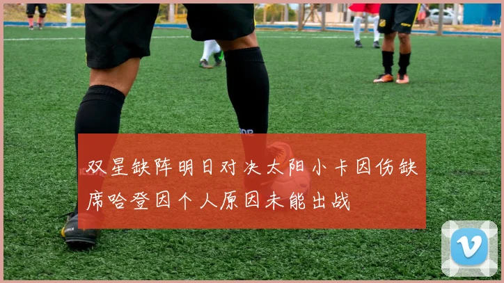 双星缺阵明日对决太阳小卡因伤缺席哈登因个人原因未能出战