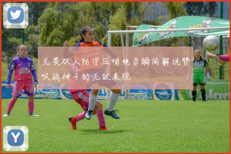 无畏双人防守压哨绝杀瞬间解说赞叹战神卡的无敌表现