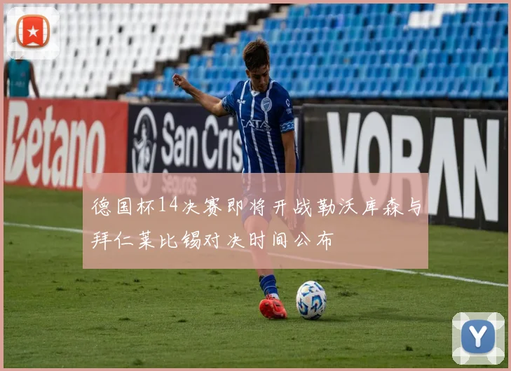 德国杯14决赛即将开战勒沃库森与拜仁莱比锡对决时间公布