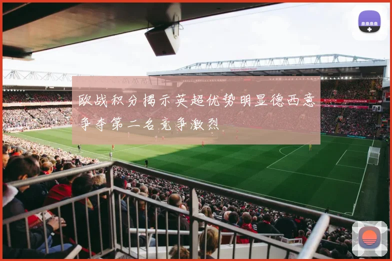 欧战积分揭示英超优势明显德西意争夺第二名竞争激烈